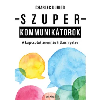   Szuperkommunikátorok - A kapcsolatteremtés titkos nyelve - Charles Duhigg