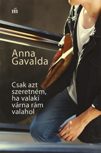 Csak azt szeretném, ha valaki várna rám valahol (4. kiadás) (Anna Gavalda)