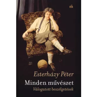   Minden művészet. Válogatott beszélgetések - Esterházy Péter