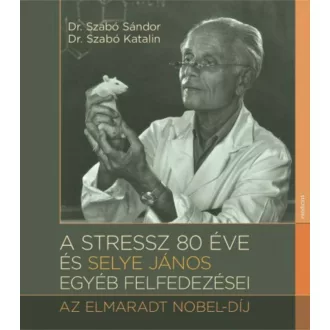   A stressz 80 éve és Selye János egyéb felfedezései - Az elmarat Nobel-díj (Dr. Szabó Sándor)