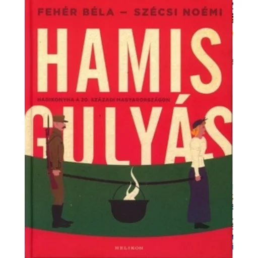 Hamisgulyás /Hadikonyha a 20. századi Magyarországon (Fehér Béla)