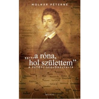   a róna, hol születtem - A Petőfi -szülőhelyvita (Molnár Péterné)