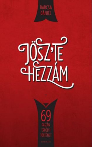 Jösz’te hezzám! - 69 pajzán erdélyi történet (Barcsa Dániel)