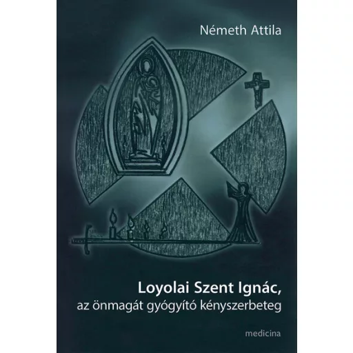 Loyolai Szent Ignác, az önmagát gyógyító kényszerbeteg - Németh Attila