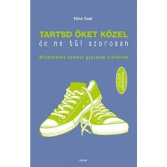 Tartsd őket közel, de ne túl szorosan /Mindfulness kamasz gyerekek szüleinek (Eline Snel)