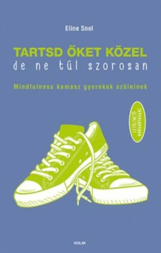 Tartsd őket közel, de ne túl szorosan /Mindfulness kamasz gyerekek szüleinek (Eline Snel)