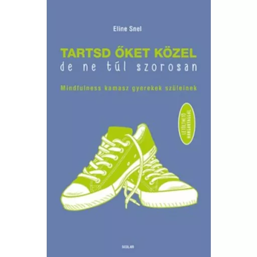 Tartsd őket közel, de ne túl szorosan /Mindfulness kamasz gyerekek szüleinek (Eline Snel)