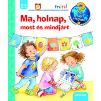 Ma, holnap, most és mindjárt - Mit? Miért? Hogyan?.   /Scolar mini 34. (Daniela Prusse)