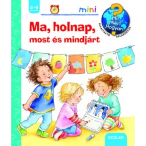 Ma, holnap, most és mindjárt - Mit? Miért? Hogyan?.   /Scolar mini 34. (Daniela Prusse)