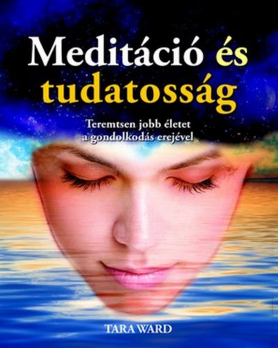 Meditáció és tudatosság /Teremtsen jobb életet a gondolkodás erejével (Tara Ward)