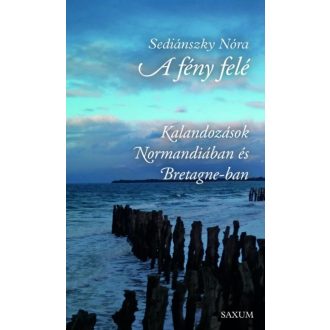 A fény felé - Kalandozások Normandiában és Bretagne-ban (Sediánszky Nóra)