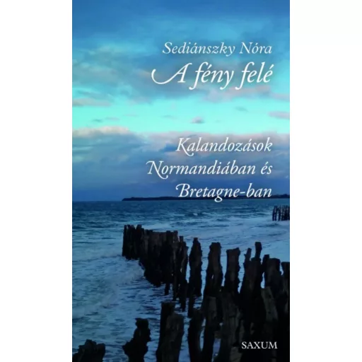 A fény felé - Kalandozások Normandiában és Bretagne-ban (Sediánszky Nóra)