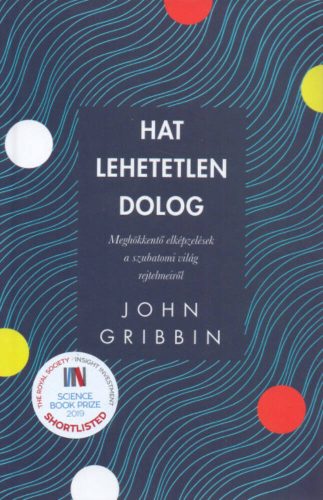 Hat lehetetlen dolog - Meghökkentő elképzelések a szubatomi világ rejtelmeiről (John Gribbin)