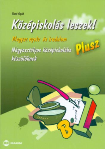 Középiskolás leszek!  - Magyar nyelv és irodalom plusz - Tiszai Árpád