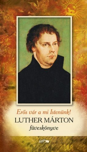 Erős vár a mi istenünk - Luther Márton füveskönyve (Luther Márton)