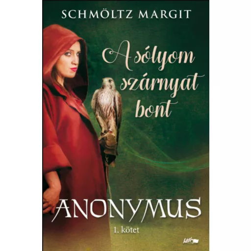 A sólyom szárnyat bont - Anonymus 1. kötet - Schmöltz Margit