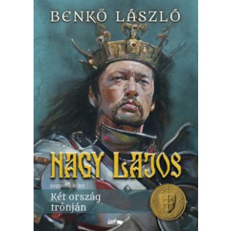 Nagy Lajos 4. - Két ország trónján - Benkő László