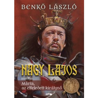   Nagy Lajos 5. - Mária, az elfeledett királynő - Benkő László