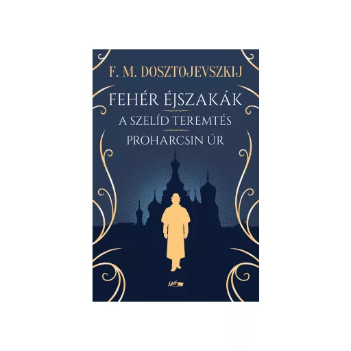 Fehér éjszakák - A szelíd teremtés - Proharcsin Úr - F. M. Dosztojevszkij