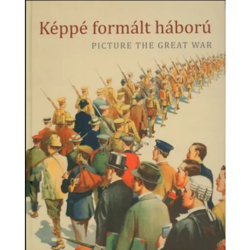 Képpé formált háború - Picture the Great War - Katona Anikó - Szarka Anita