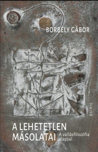 A lehetetlen másolatai - A vallásfilozófia alapjai - Borbély Gábor