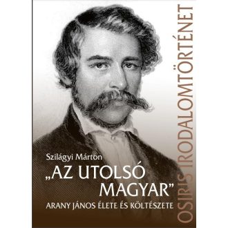   Az utolsó magyar - Arany János élete és költészete - Szilágyi Márton