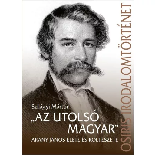 Az utolsó magyar - Arany János élete és költészete - Szilágyi Márton