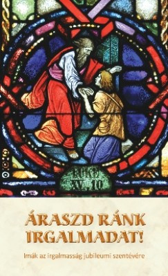 Áraszd ránk irgalmadat! - Imák az irgalmasság jubileumi szentévére