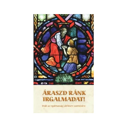 Áraszd ránk irgalmadat! - Imák az irgalmasság jubileumi szentévére