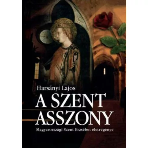A szent asszony - Magyarországi Szent Erzsébet életregénye - Harsányi Lajos