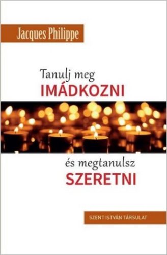 Tanulj meg imádkozni és megtanulsz szeretni - Jacques Philippe