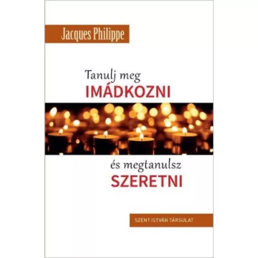 Tanulj meg imádkozni és megtanulsz szeretni - Jacques Philippe