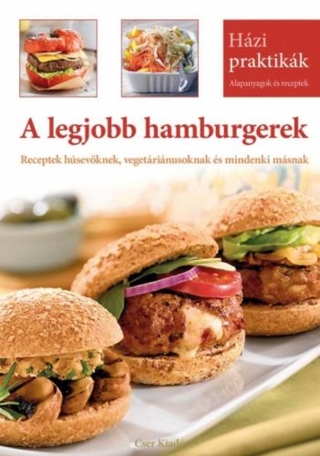 A legjobb hamburgerek - Receptek húsevőknek, vegetáriánusoknak és mindenki másnak /Házi praktik