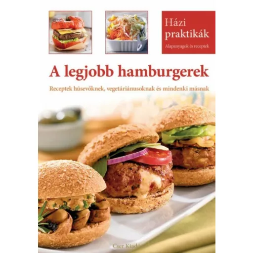 A legjobb hamburgerek - Receptek húsevőknek, vegetáriánusoknak és mindenki másnak /Házi praktik