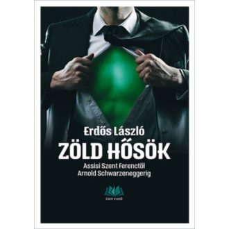 Zöld hősök /Assisi Szent Ferenctől Arnold Schwarzeneggerig (Erdős László)