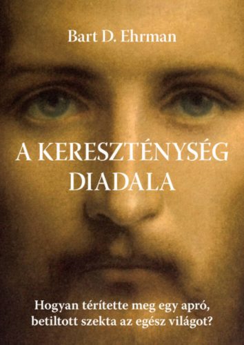 A kereszténység diadala - Hogyan térítette meg egy apró, betiltott szekta az egész világot? (Ba