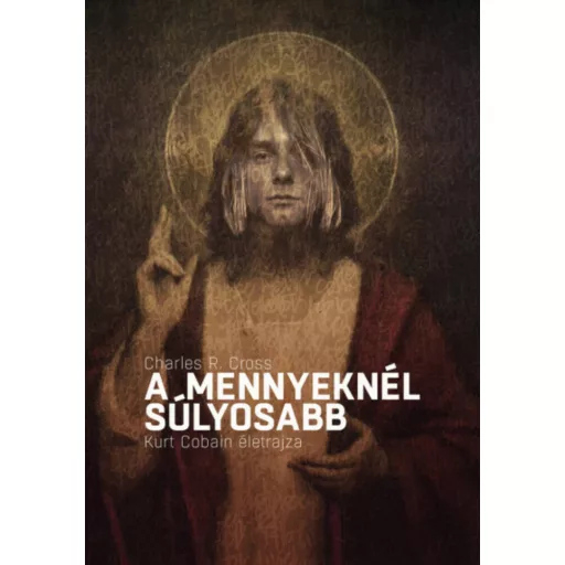 A mennyeknél súlyosabb - Kurt Cobain életrajza (Charles R. Cross)
