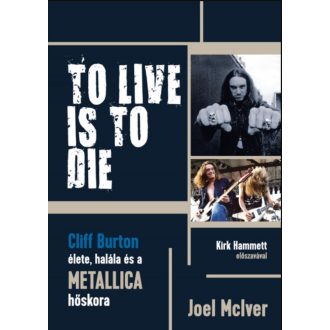   To Live Is To Die - Cliff Burton élete, halála és a Metallica hőskora - Joel Mciver