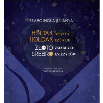 Holtak aranya, holdak ezüstje - Szabó Imola Julianna