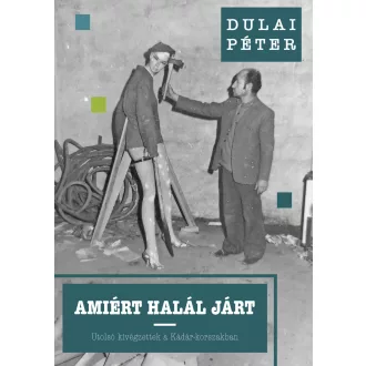   Amiért halál járt - Utolsó kivégzettek a Kádár-korszakban - Dulai Péter