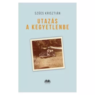 Utazás a kegyetlenbe - Szűcs Krisztián