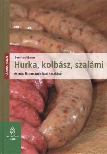Hurka, kolbász, szalámi és más finomságok házi készítése - Bernhard Gahm