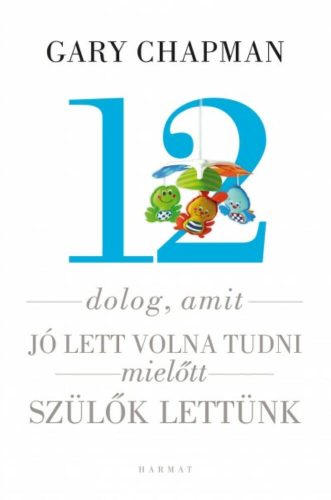 12 dolog, amit jó lett volna tudni mielőtt szülők lettünk (Gary Chapman)