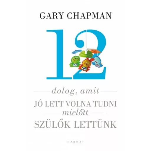 12 dolog, amit jó lett volna tudni mielőtt szülők lettünk (Gary Chapman)
