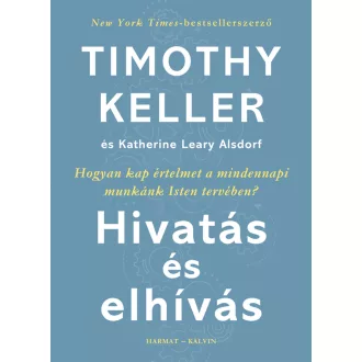   Hivatás és elhívás - Hogyan kap értelmet a mindennapi munkánk Isten tervében? - Timothy Keller - Katherine Leary Alsdorf