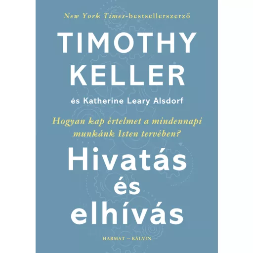 Hivatás és elhívás - Hogyan kap értelmet a mindennapi munkánk Isten tervében? - Timothy Keller - Katherine Leary Alsdorf