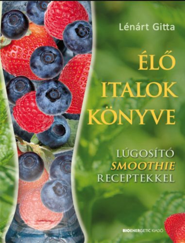 Élő italok könyve - Lúgosító smoothie receptekkel - Lénárt Gitta