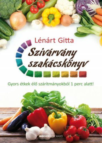 Szivárvány szakácskönyv /Gyors étkek élő szárítmányokból 1 perc alatt! (Lénárt Gitta)