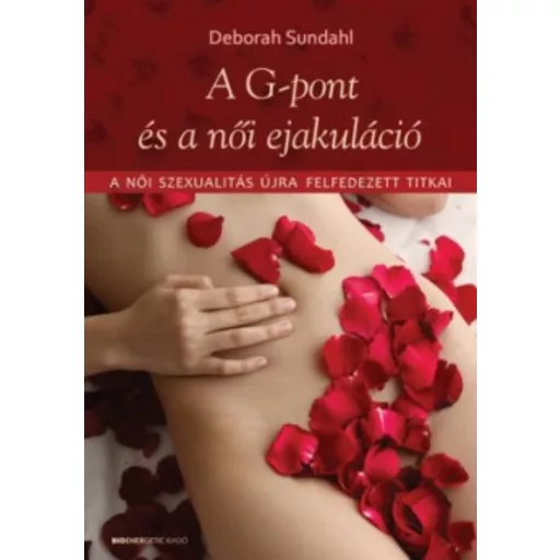 A G-pont és a női ejakuláció /A női szexualitás újra felfedezett titkai (Deborah Sundahl)