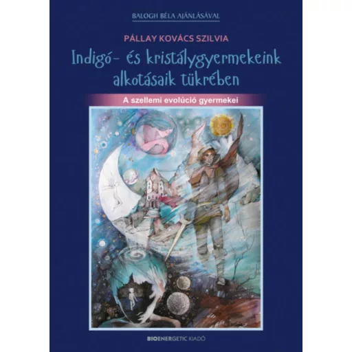 Indigó- és kristálygyermekeink alkotásaik tükrében /A szellemi evolúció gyermekei (Pállay Kovác